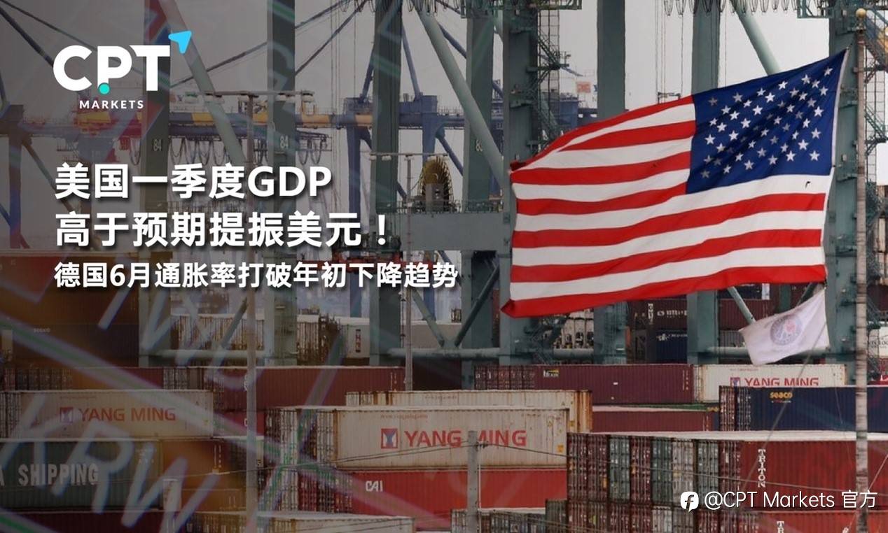 CPT Markets:美国一季度GDP高于预期提振美元！德国6月通胀率打破年初下降趋势