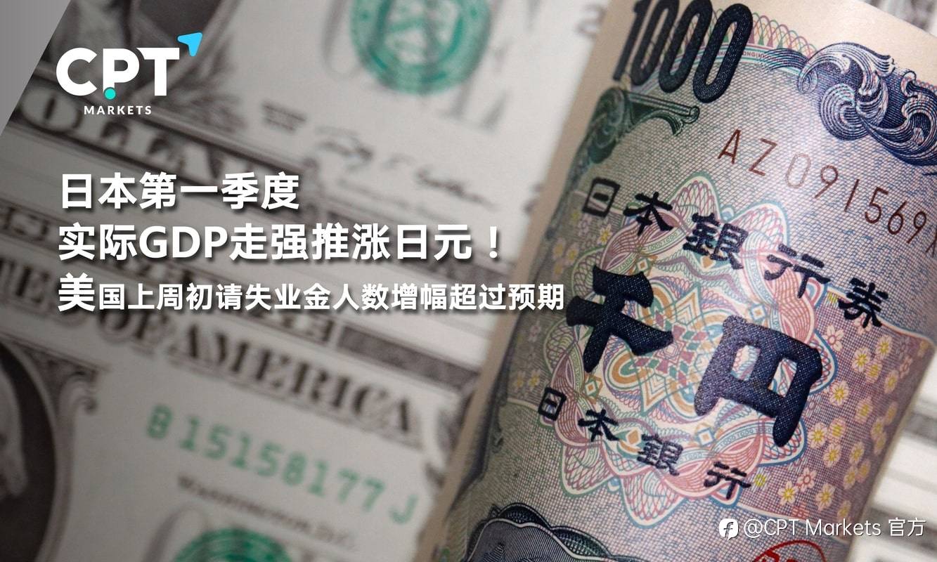 CPT Markets：日本第一季度实际GDP走强推涨日元！美国上周初请失业金人数增幅超过预期