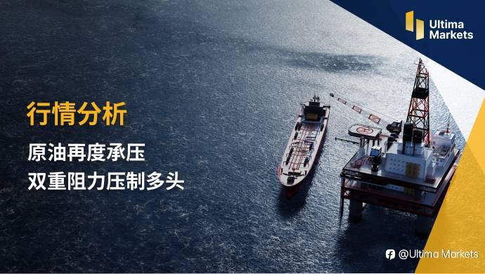 Ultima Markets：【行情分析】原油再度承压 双重阻力压制多头