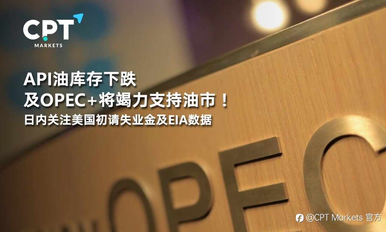 CPT Markets:API油库存下跌及OPEC+将竭力支持油市！日内关注美国初请失业金及EIA数据