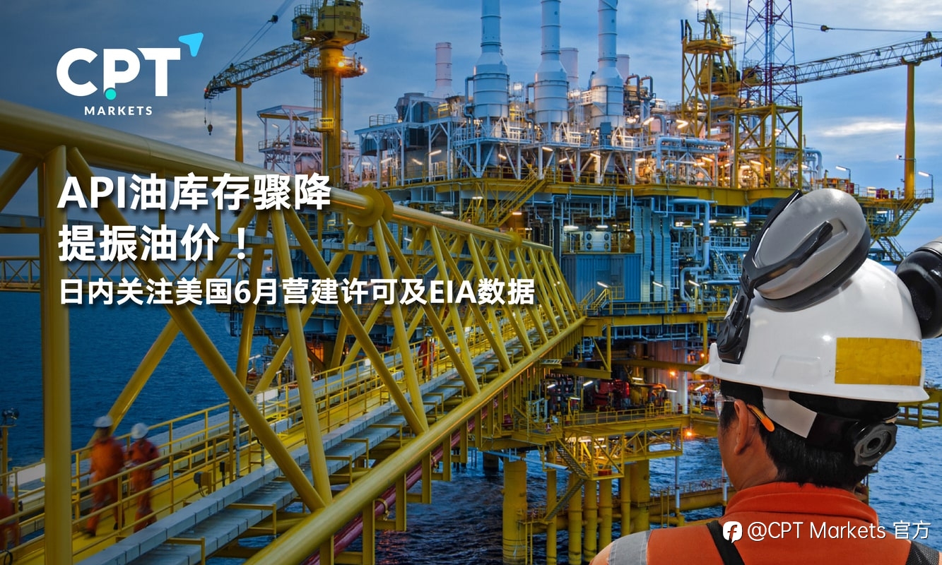 CPT Markets:API油库存骤降提振油价!日内关注美国6月营建许可及EIA数据
