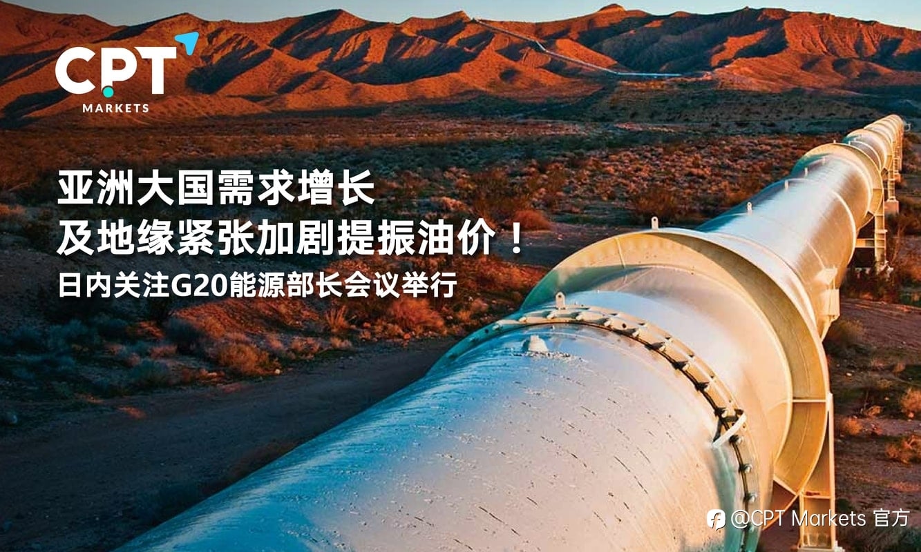 CPT Markets：亚洲大国需求增长及地缘紧张加剧提振油价！日内关注G20能源部长会议举行