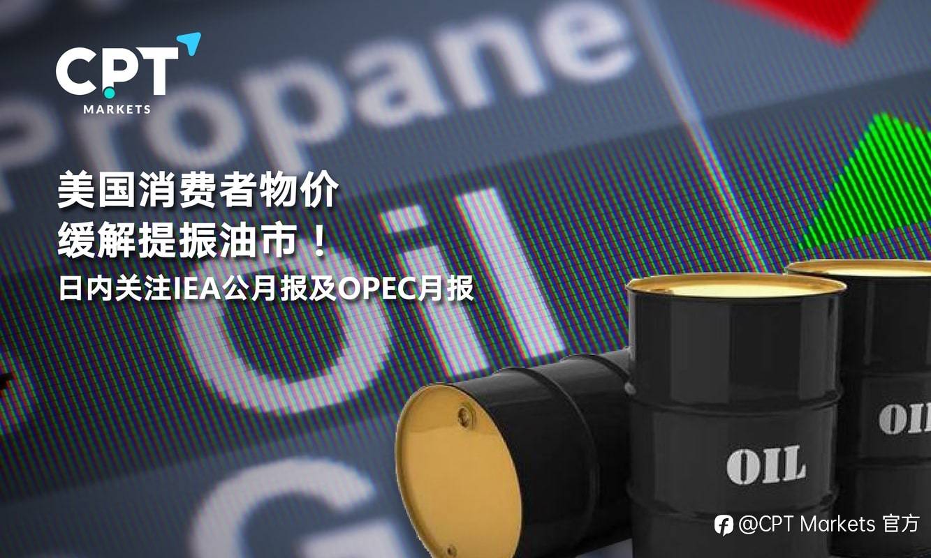 CPT Markets：美国消费者物价缓解提振油市！日内关注IEA公月报及OPEC月报