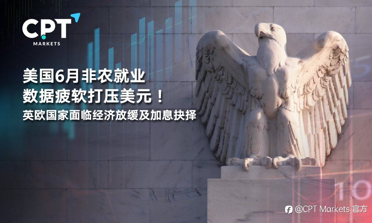 CPT Markets：美国6月非农就业数据疲软打压美元！英欧国家面临经济放缓及加息抉择