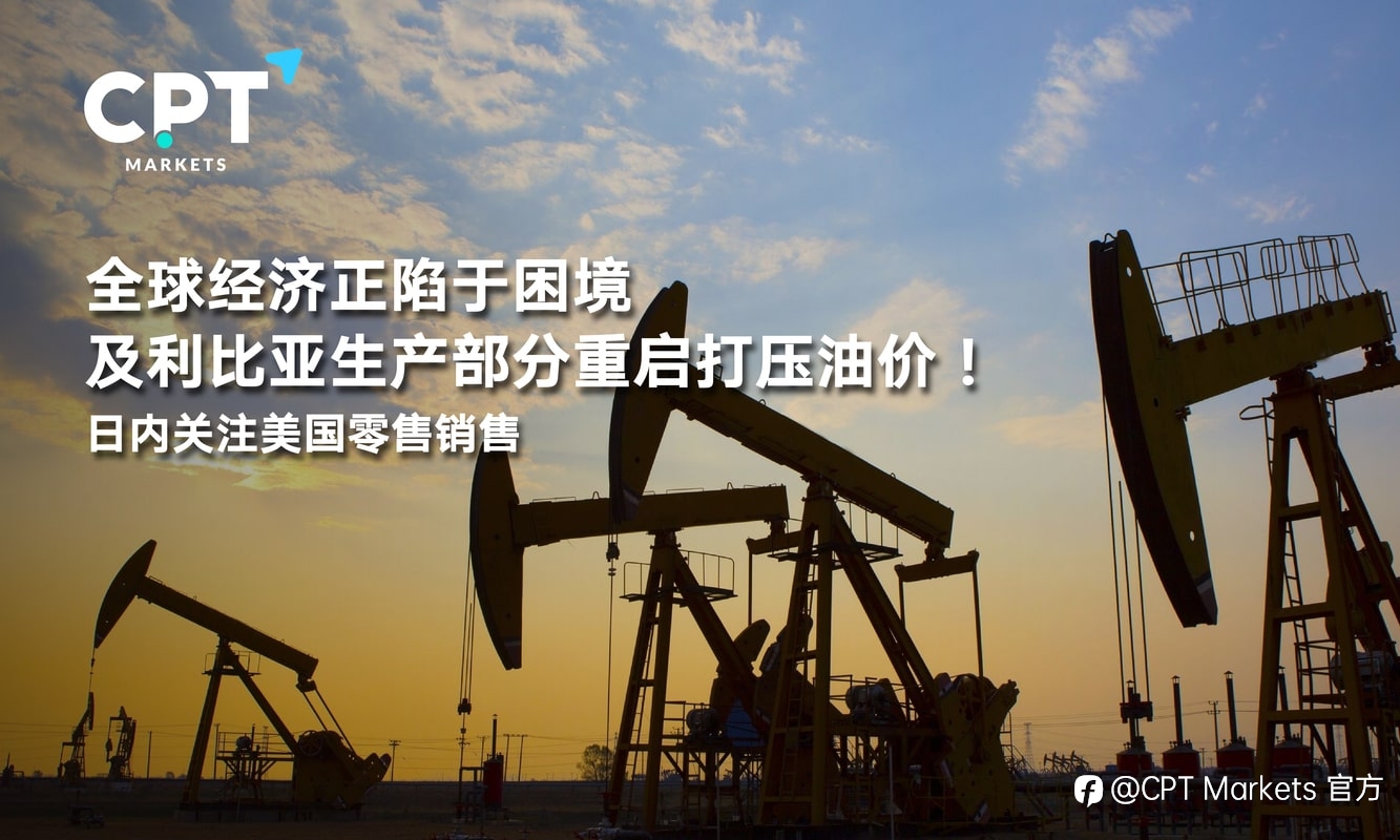 CPT Markets：全球经济正陷于困境及利比亚生产部分重启打压油价！日内关注美国零售销售