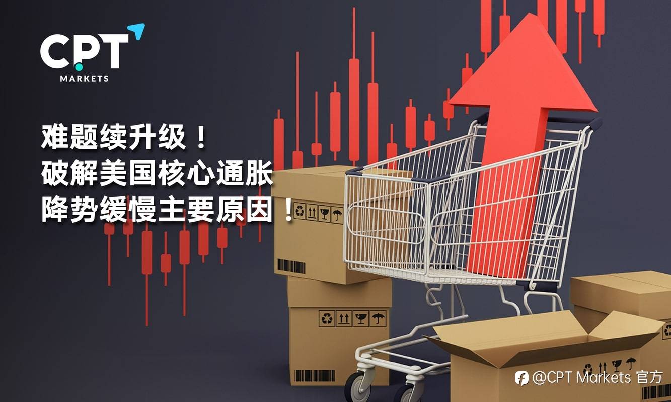 CPT Markets：难题续升级! 破解美国核心通胀降势缓慢主要原因!