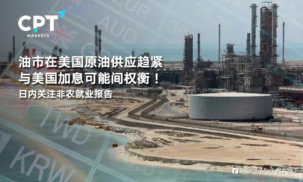 CPT Markets:油市在美国原油供应趋紧与美国加息可能间权衡！日内关注非农就业报告