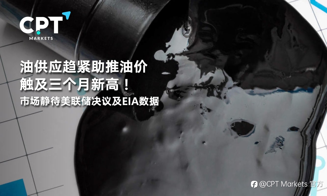 CPT Markets:油供应趋紧助推油价触及三个月新高!市场静待美联储决议及EIA数据