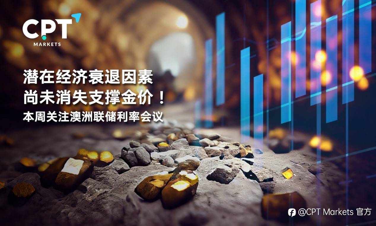 CPT Markets：潛在經濟衰退因素尚未消失支撐金价！本周关注澳洲联储利率会议