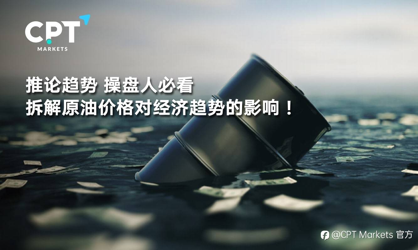 CPT Markets：推论趋势，操盘人必看! 拆解原油价格对经济趋势的影响!
