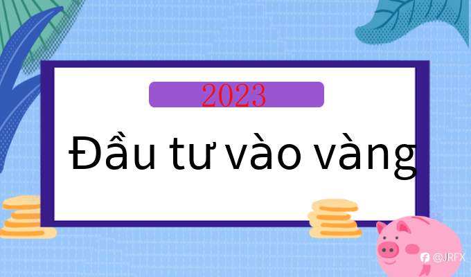 JRFX：Cách đầu tư vàng sinh lời？Có nên đầu tư vào vàng vào năm 2023?