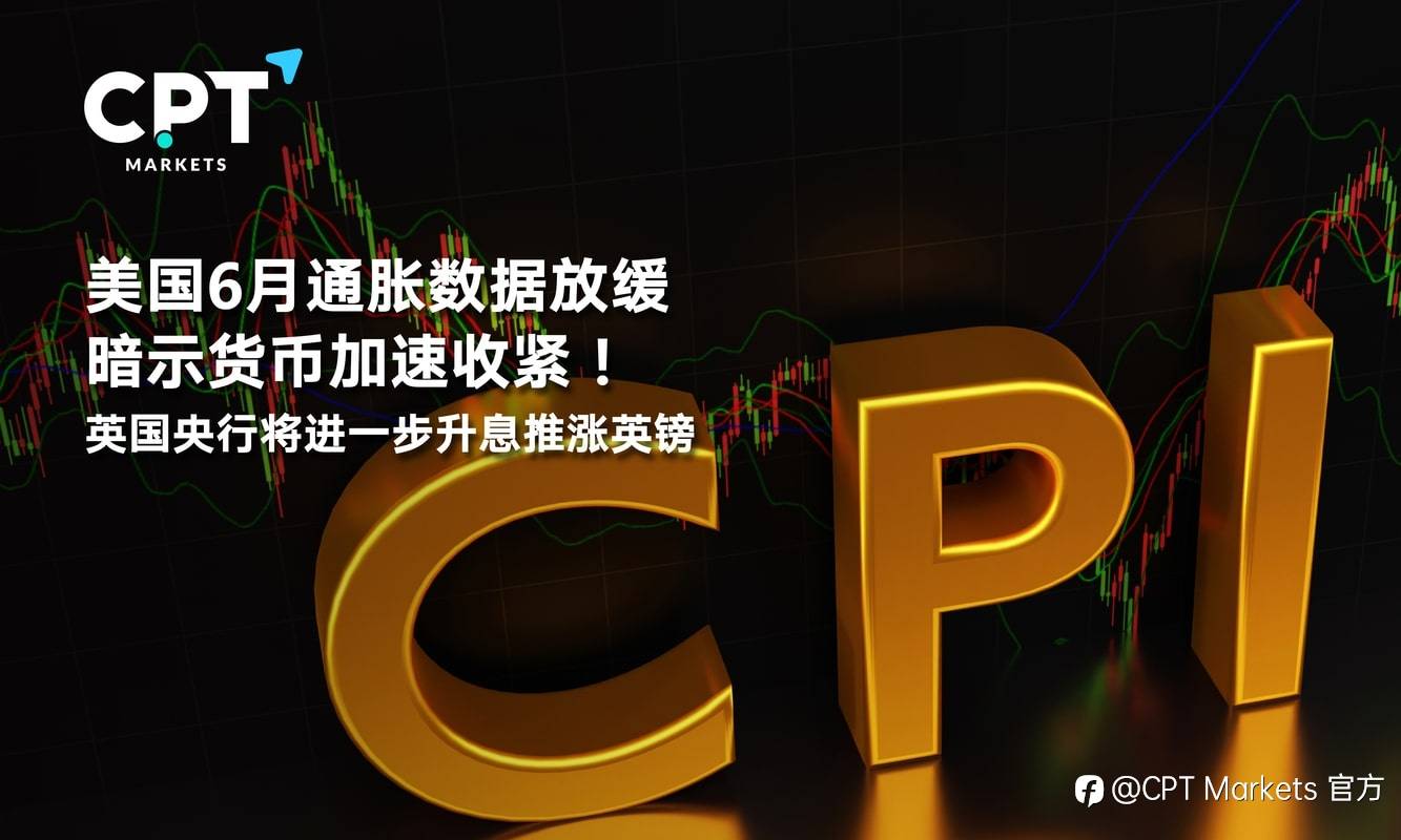 CPT Markets：美国6月通胀数据放缓暗示货币加速收紧！英国央行将进一步升息推涨英镑