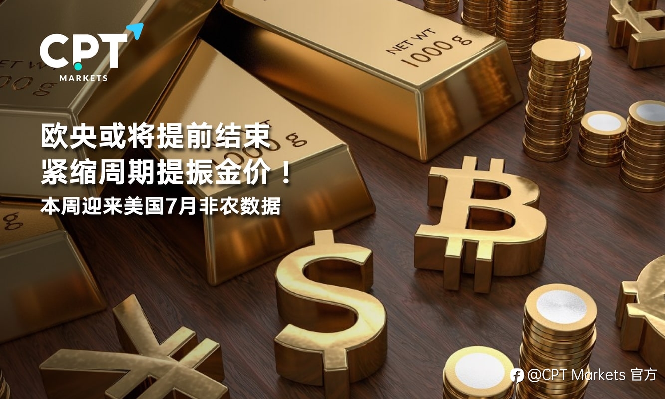 CPT Markets:欧央或将提前结束紧缩周期提振金价!本周迎来美国7月非农数据