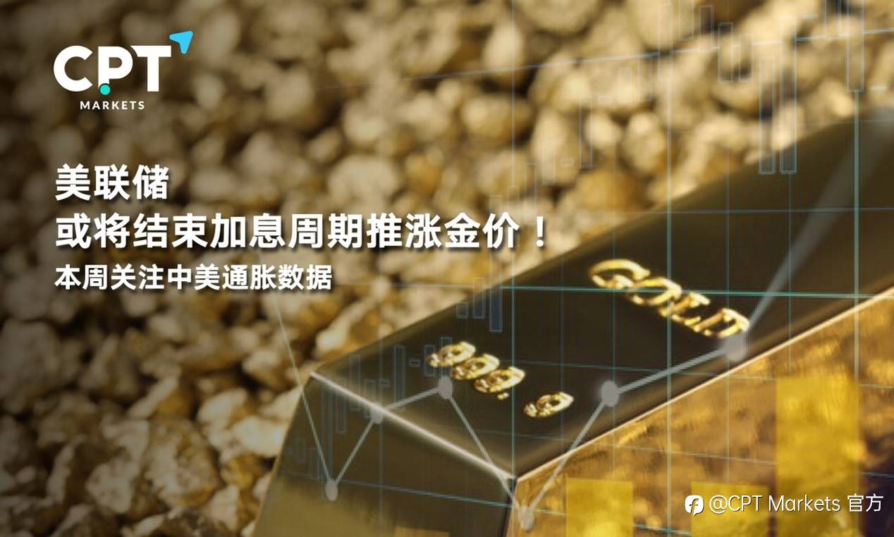 CPT Markets：美联储或将结束加息周期推涨金价！本周关注中美通胀数据