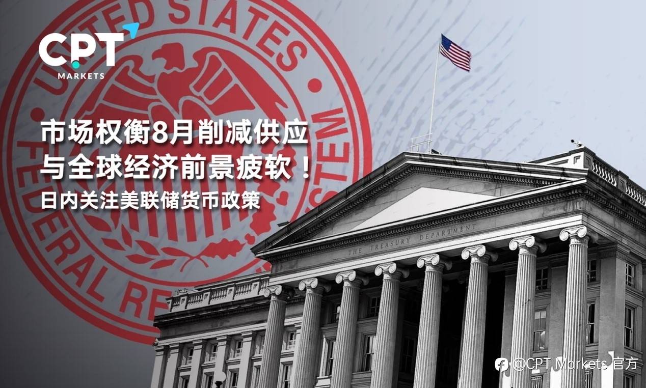 CPT Markets:市场权衡8月削减供应与全球经济前景疲软！日内关注美联储货币政策