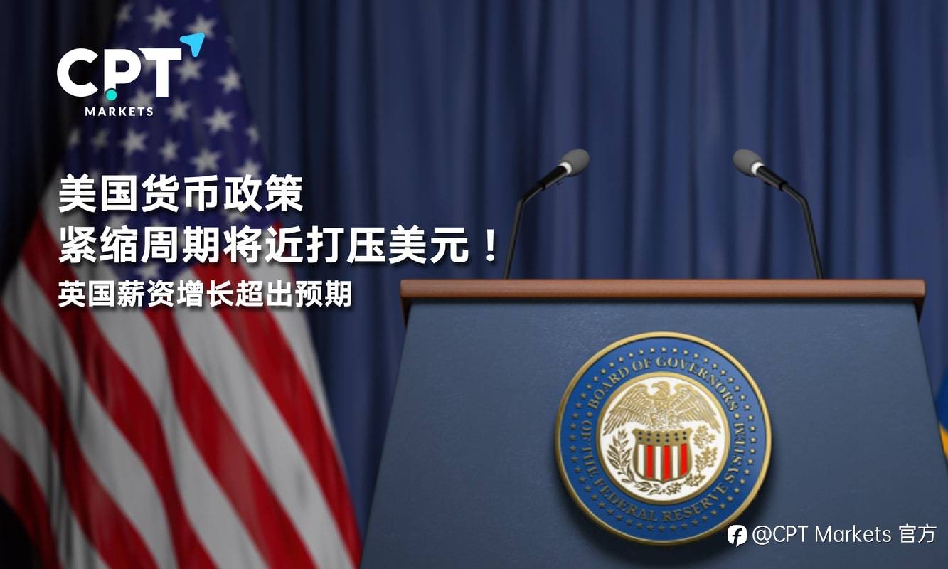CPT Markets：美国货币政策紧缩周期将近打压美元！英国薪资增长超出预期