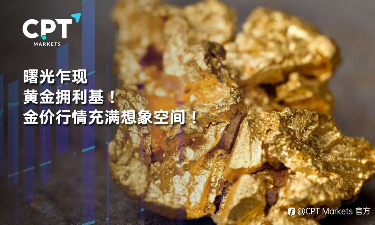 CPT Markets：曙光乍现，黄金拥利基! 金价行情充满想象空间!