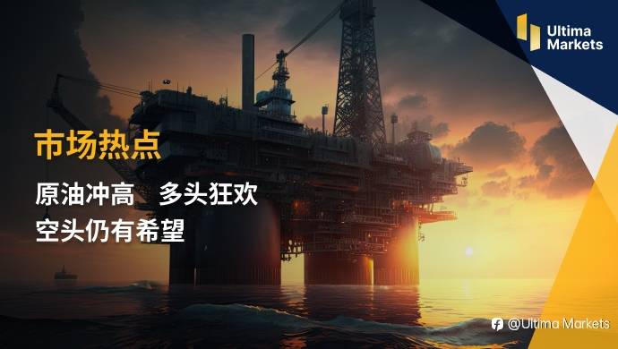 Ultima Markets：【市场热点】原油冲高 多头狂欢 空头仍有希望