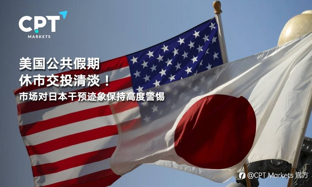 CPT Markets:美国公共假期休市交投清淡！市场对日本干预迹象保持高度警惕