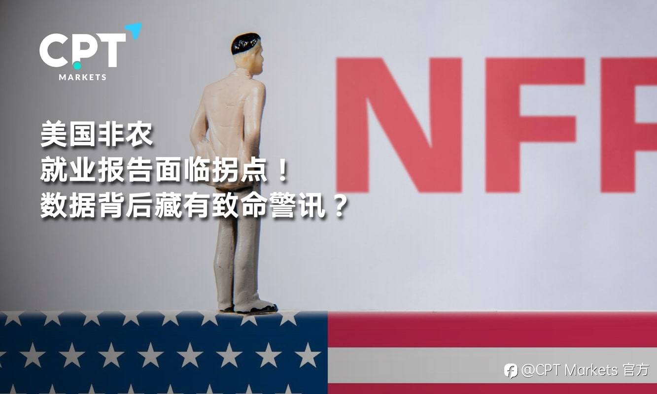 CPT Markets：美国非农就业报告面临拐点! 数据背后藏有致命警讯?