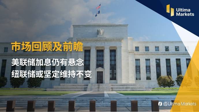 Ultima Markets：【市场回顾及前瞻】美联储加息仍有悬念 纽联储或坚定维持不变