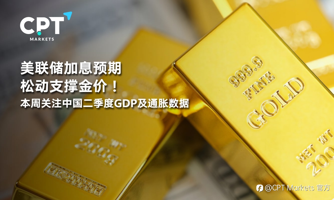 CPT Markets:美联储加息预期松动支撑金价!本周关注中国二季度GDP及通胀数据