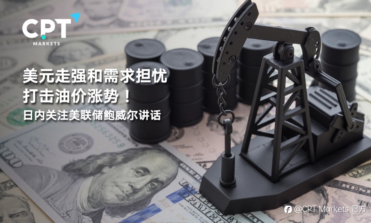 CPT Markets:美元走强和需求担忧打击油价涨势!日内关注美联储鲍威尔讲话