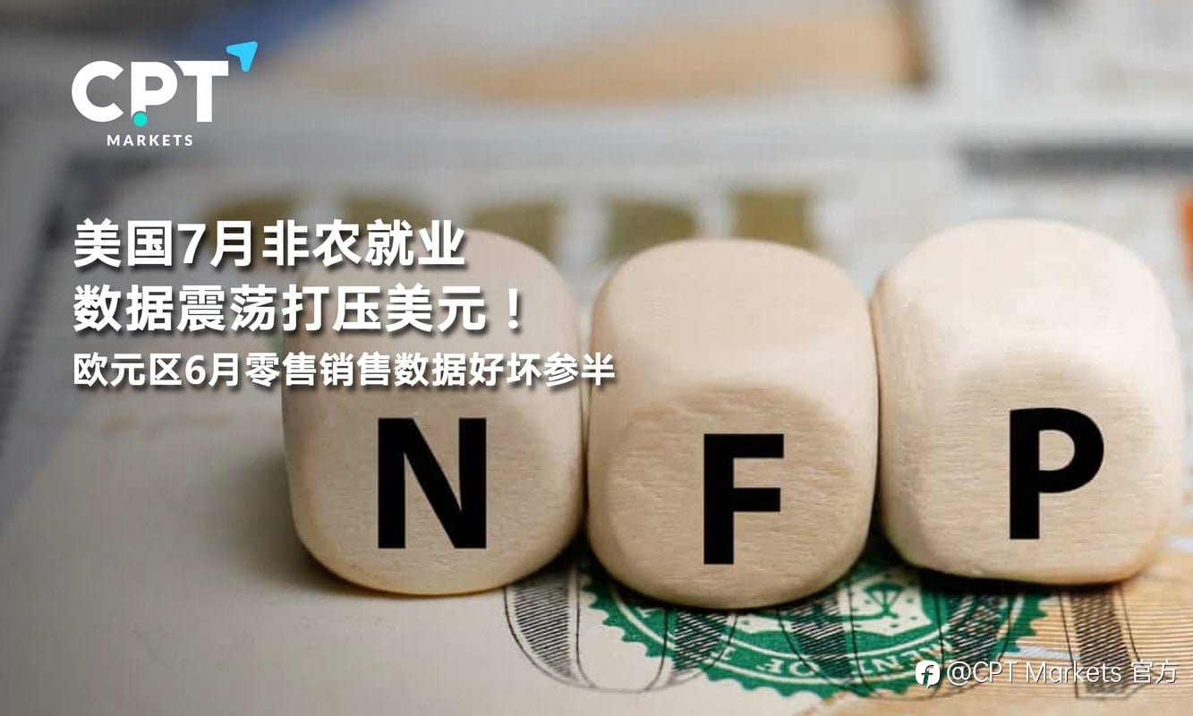 CPT Markets:美国7月非农就业数据震荡打压美元!欧元区6月零售销售数据好坏参半