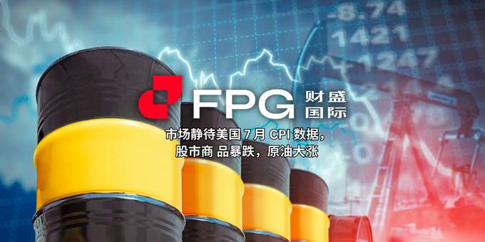 FPG 财盛国际：市场静待美国 7 月 CPI 数据，股市商品暴跌，原油大涨