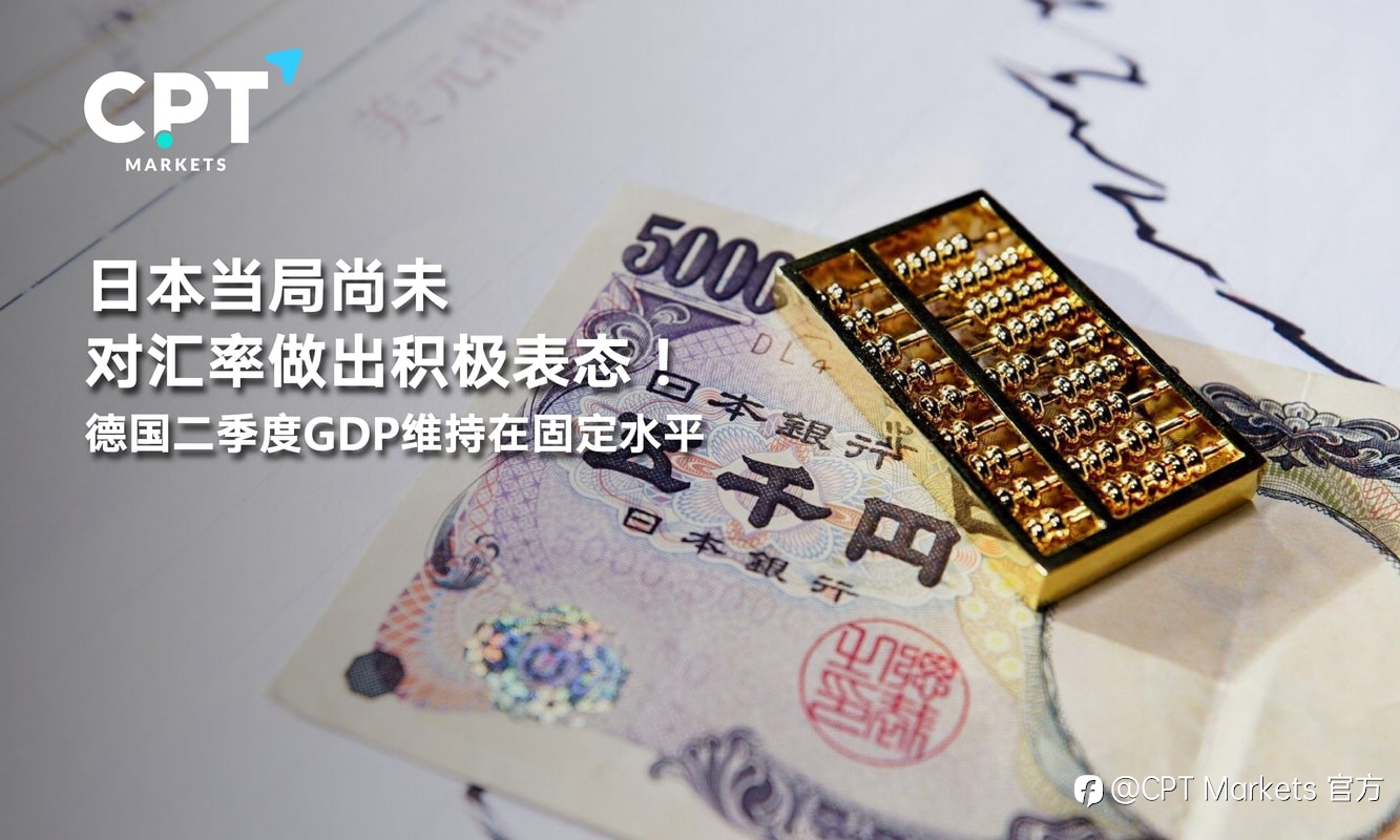 CPT Markets：日本当局尚未对汇率做出积极表态！德国二季度GDP维持在固定水平
