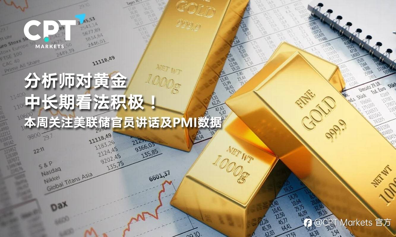 CPT Markets：分析师对黄金中长期看法积极！本周关注美联储官员讲话及PMI数据