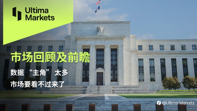 Ultima Markets:【市场回顾及前瞻】数据 “主角” 太多,市场要看不过来了