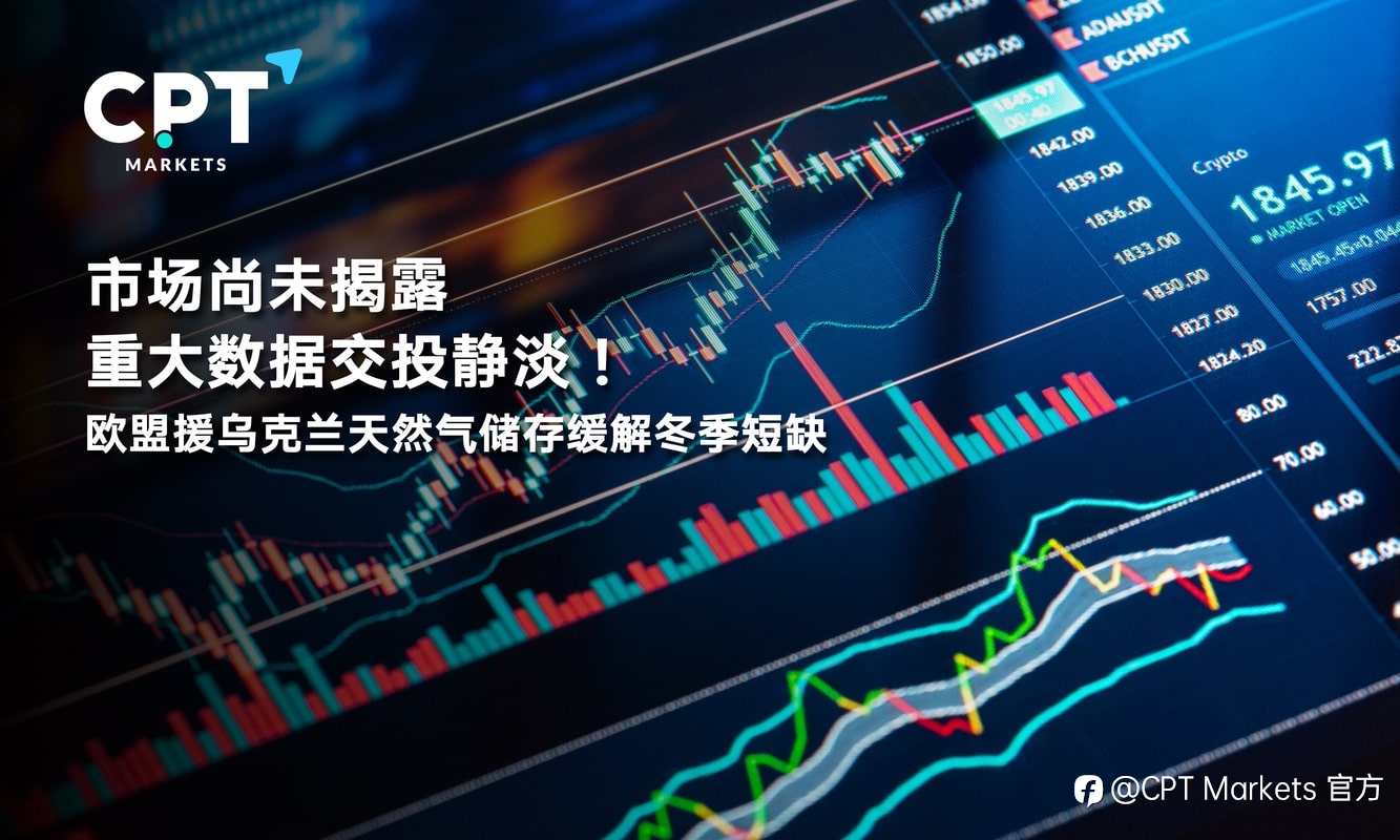 CPT Markets:市场尚未揭露重大数据交投静淡!欧盟援乌克兰天然气储存缓解冬季短缺