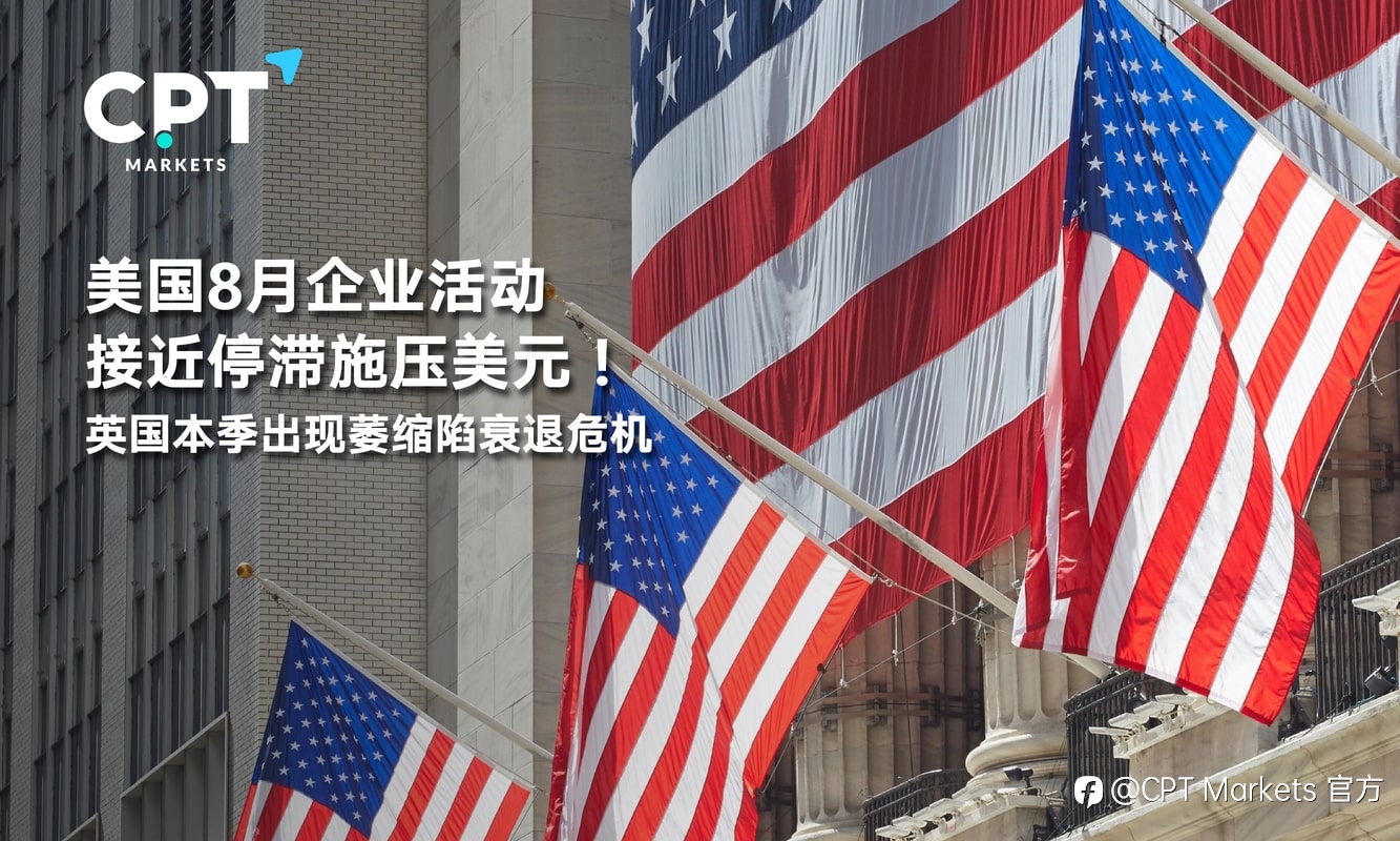 CPT Markets：美国8月企业活动接近停滞施压美元！英国本季出现萎缩陷衰退危机