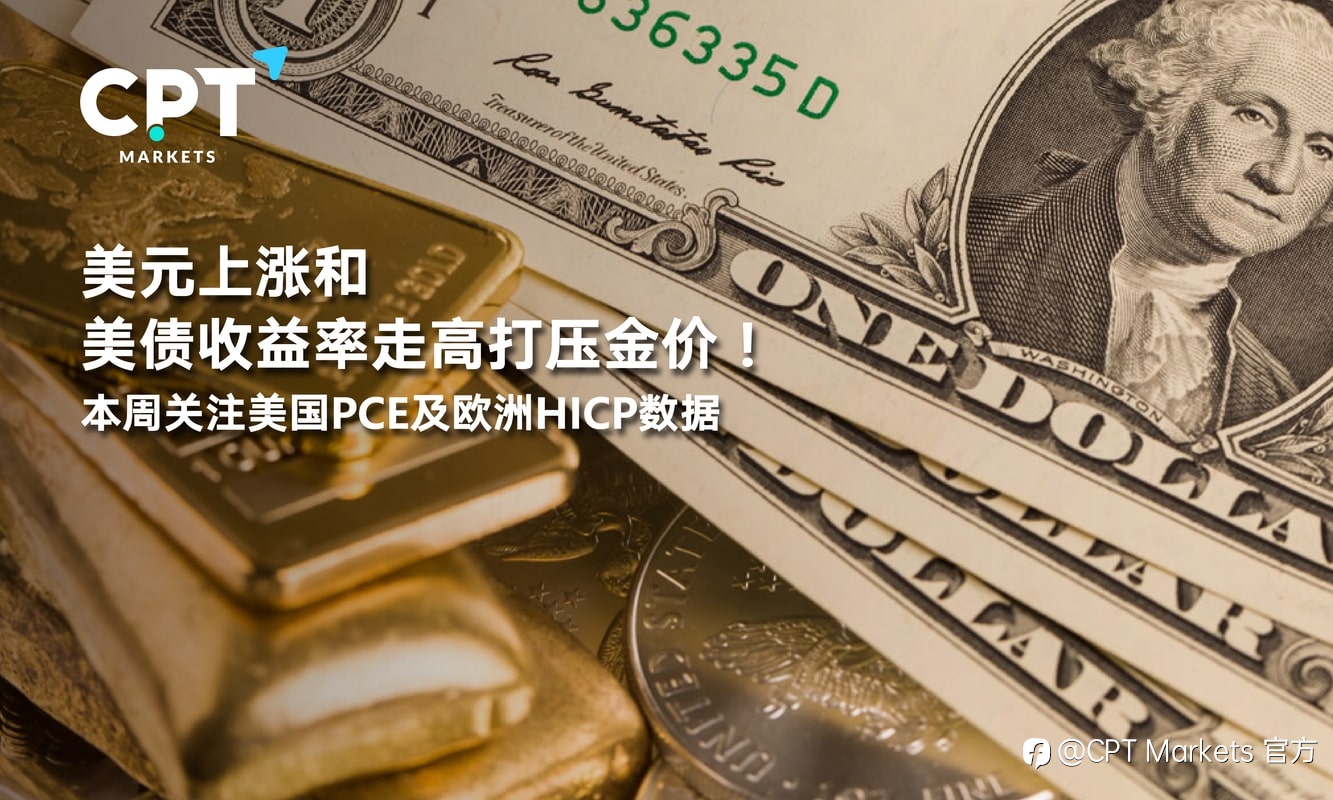 CPT Markets:美元上涨和美债收益率走高打压金价!本周关注美国PCE及欧洲HICP数据