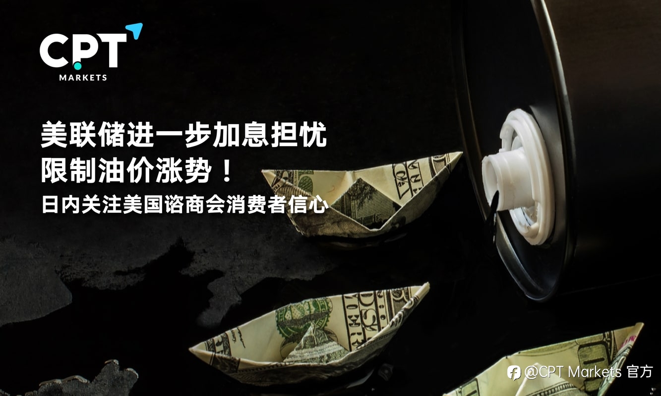 CPT Markets：美联储进一步加息担忧限制油价涨势！日内关注美国谘商会消费者信心