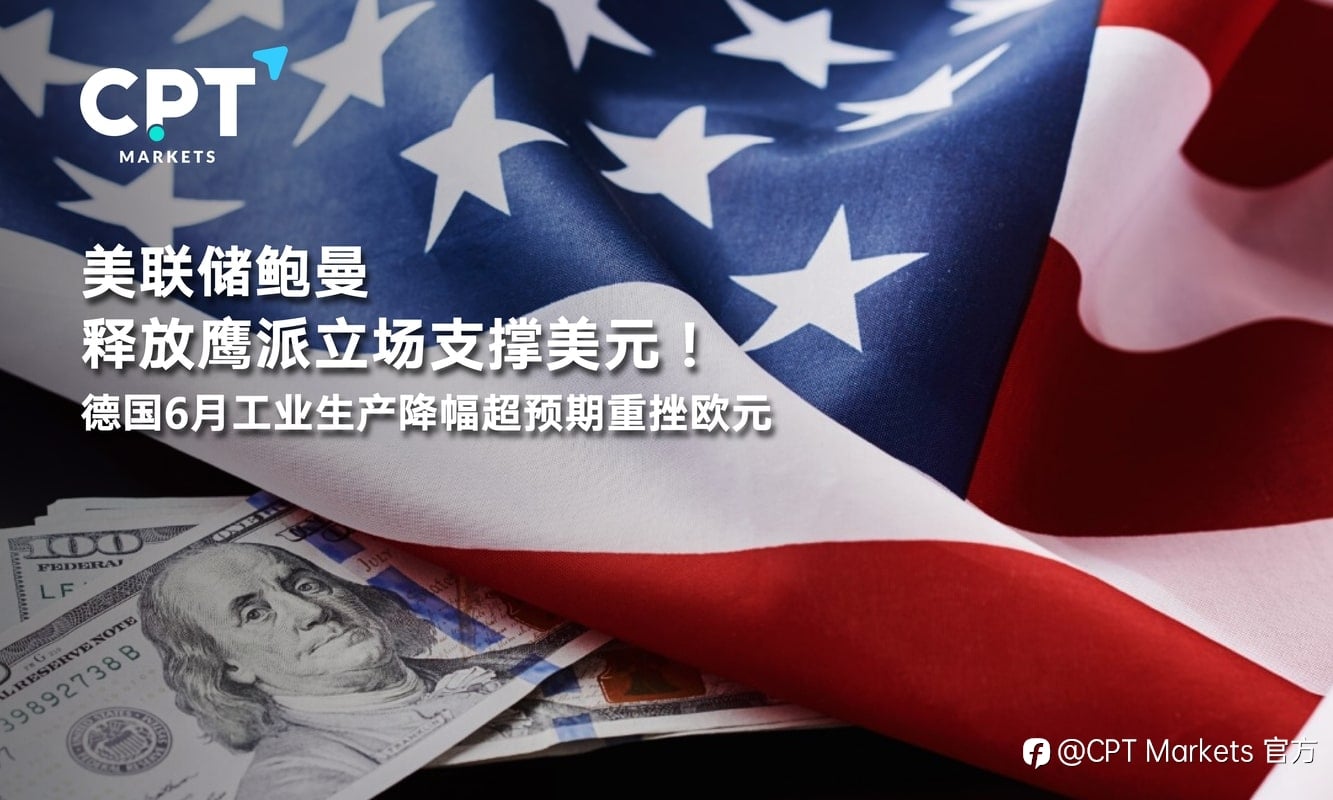 CPT Markets：美联储鲍曼释放鹰派立场支撑美元！德国6月工业生产降幅超预期重挫欧元
