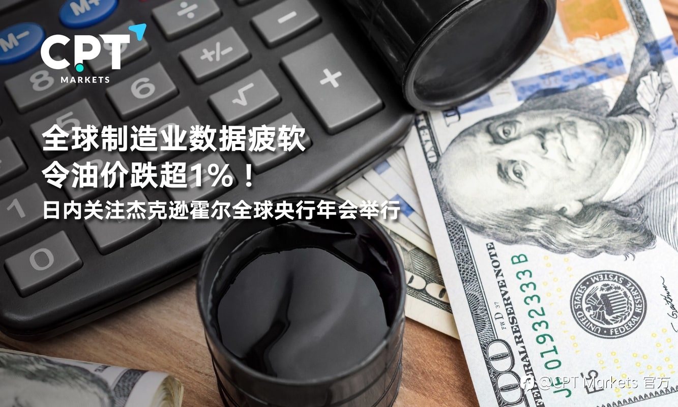 CPT Markets：全球制造业数据疲软令油价跌超1%！日内关注杰克逊霍尔全球央行年会举行