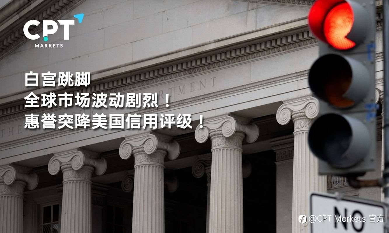 CPT Markets：白宫跳脚，全球市场波动剧烈! 惠誉突降美国信用评级!