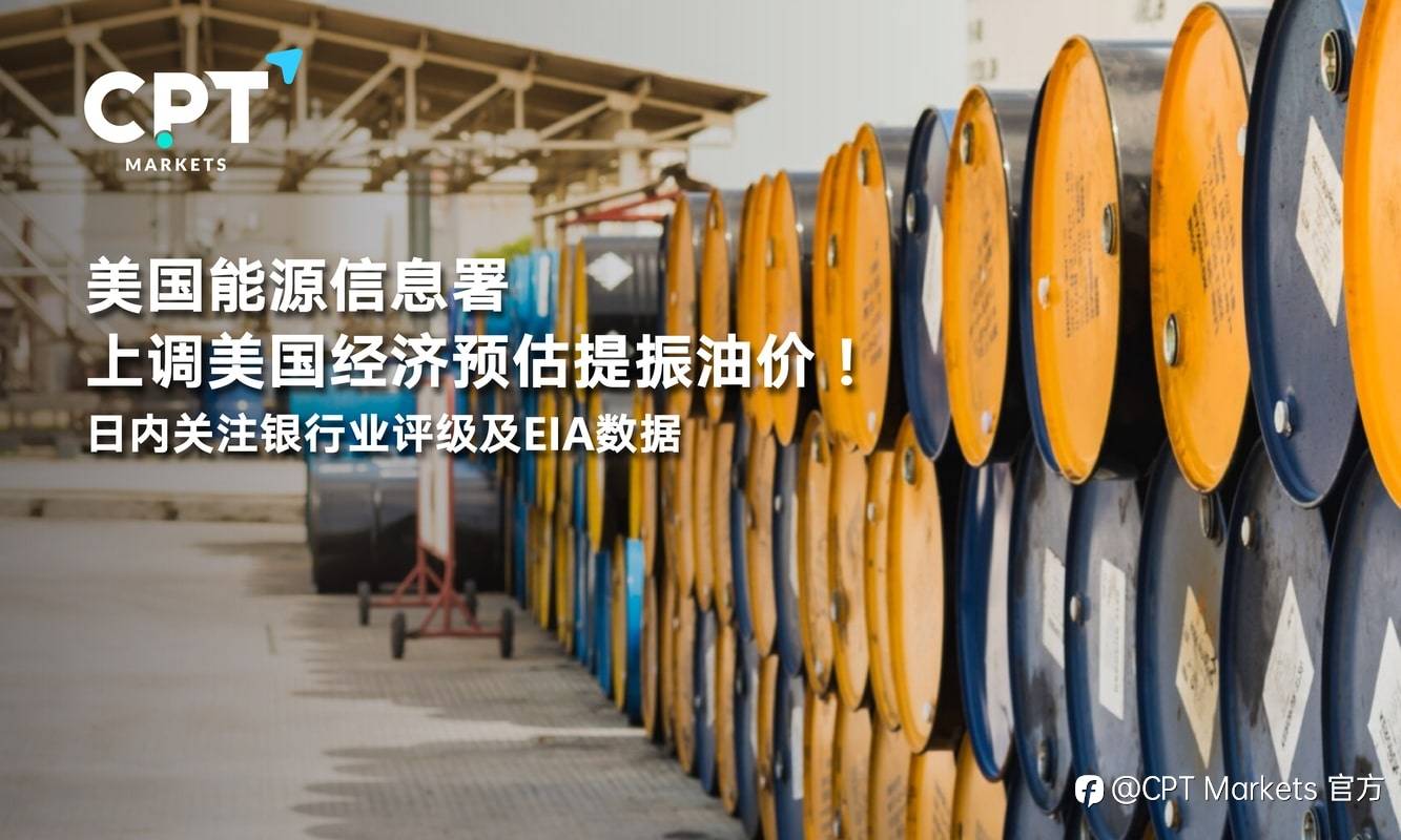 CPT Markets：美国能源信息署上调美国经济预估提振油价！日内关注银行业评级及EIA数据