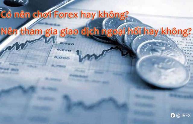 Có nên chơi Forex hay không? Nên tham gia giao dịch ngoại hối hay không?