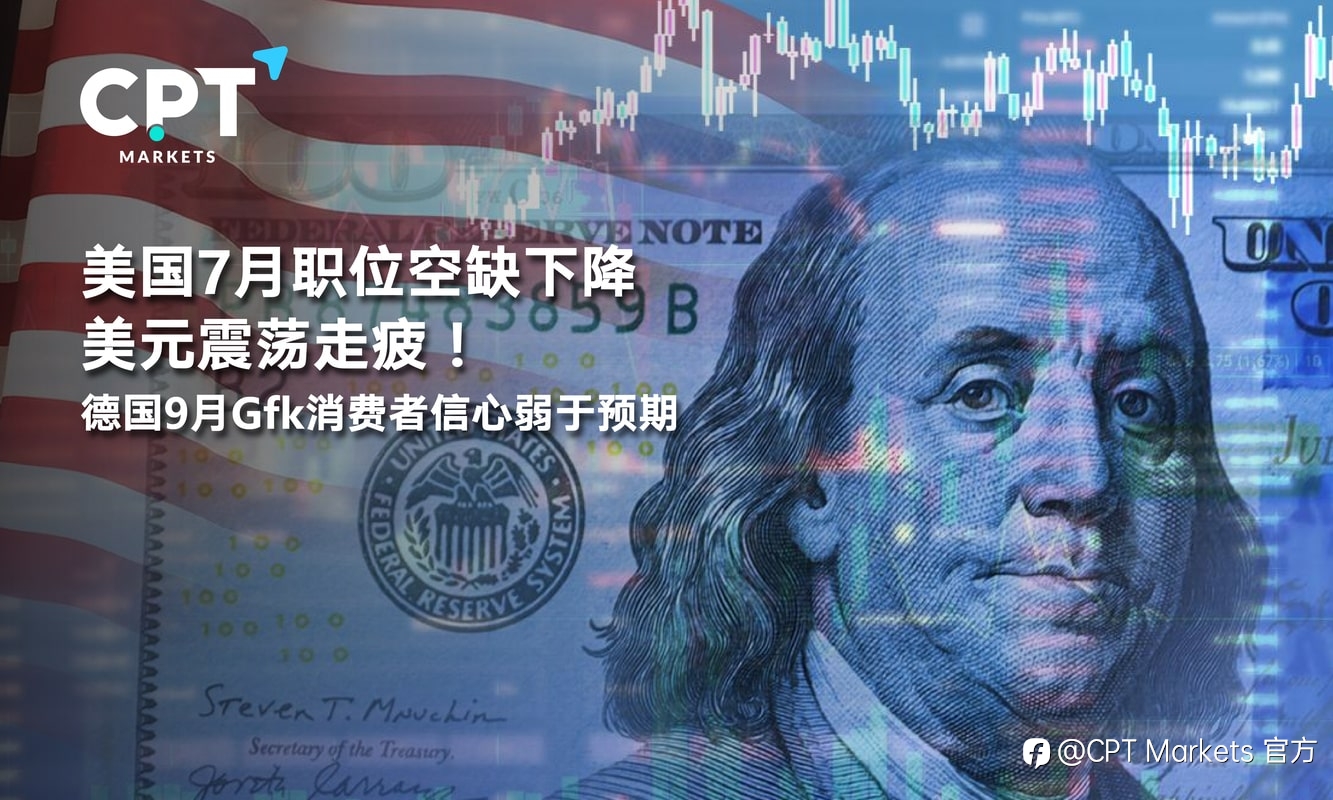 CPT Markets:美国7月职位空缺下降美元震荡走疲!德国 9 月 Gfk 消费者信心弱于预期