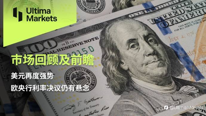 Ultima Markets：【市场回顾及前瞻】美元再度强势，欧央行利率决议仍有悬念