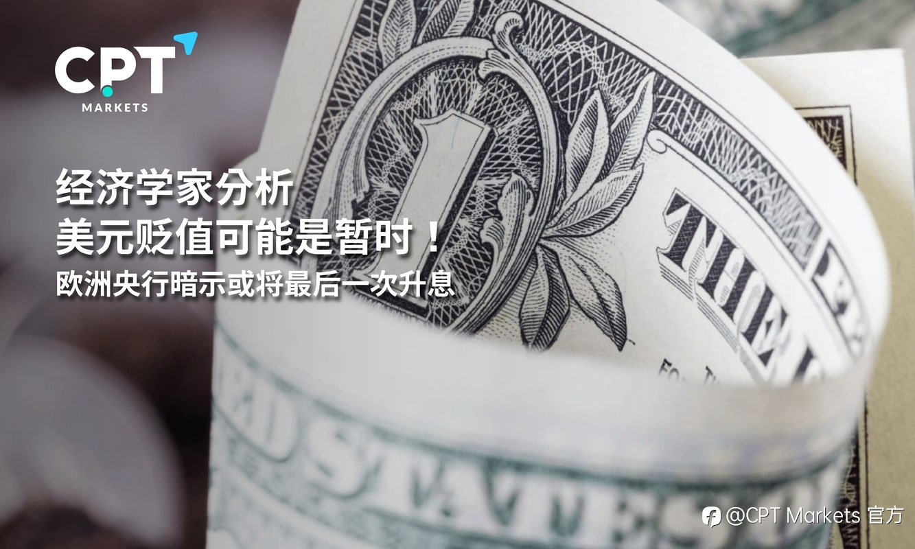 CPT Markets：经济学家分析美元贬值可能是暂时！欧洲央行暗示或将最后一次升息