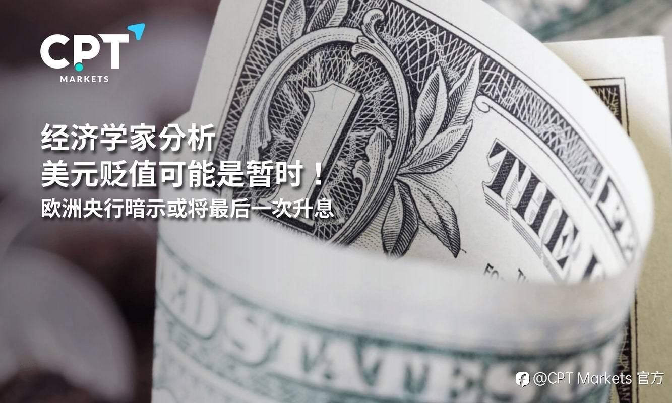 CPT Markets：经济学家分析美元贬值可能是暂时！欧洲央行暗示或将最后一次升息