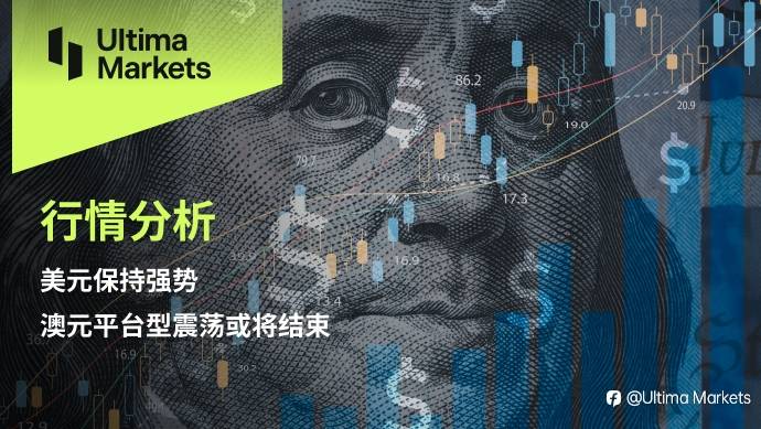 Ultima Markets：【行情分析】美元保持强势，澳元平台型震荡或将结束