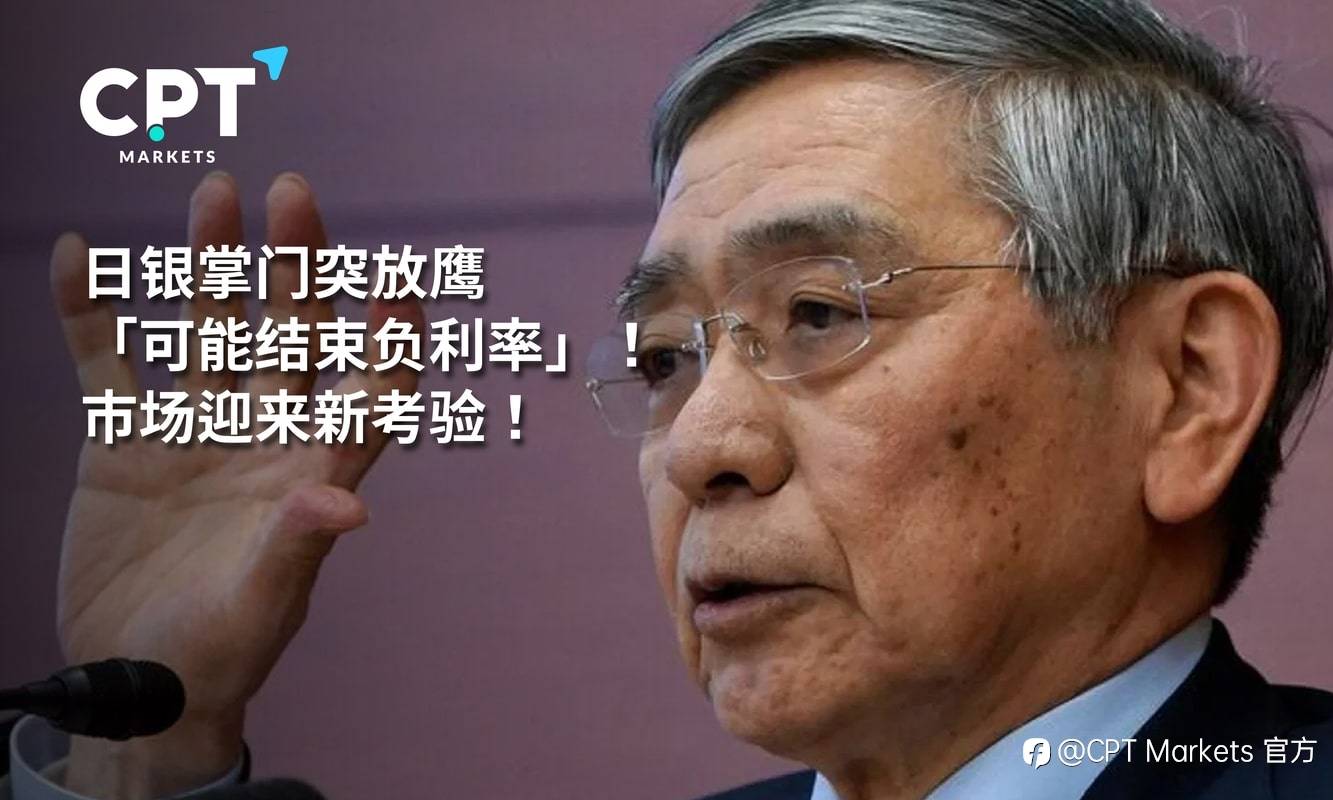CPT Markets：日银掌门突放鹰「可能结束负利率」! 市场迎来新考验!