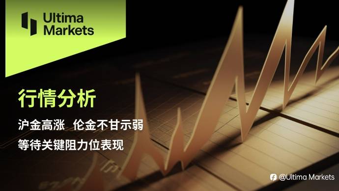 Ultima Markets：【行情分析】沪金高涨，伦金不甘示弱，等待关键阻力位表现