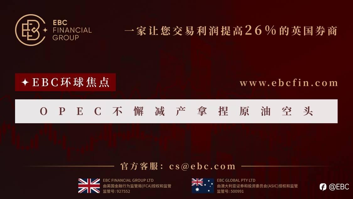 EBC环球焦点|OPEC不懈减产拿捏原油空头