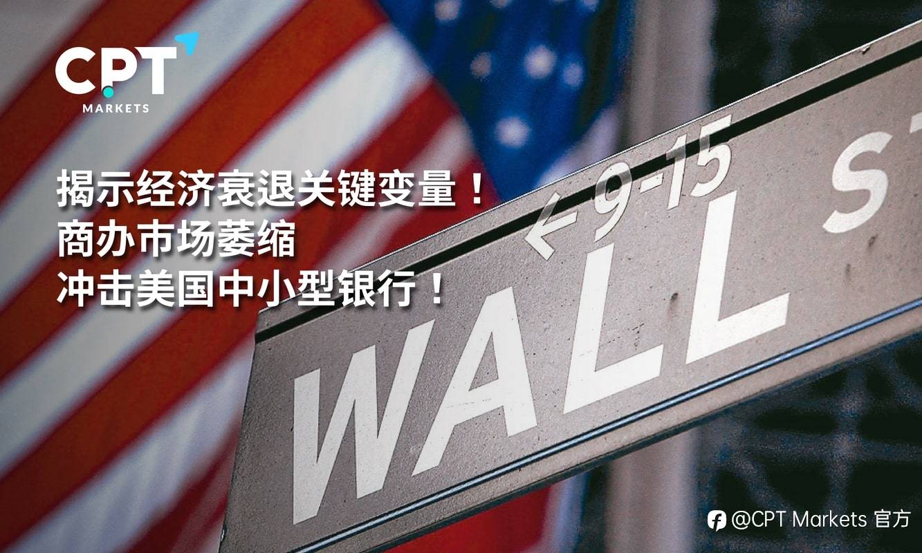 CPT Markets：揭示经济衰退关键变量! 商办市场萎缩冲击美国中小型银行!